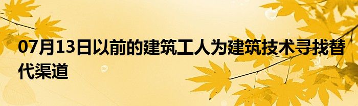 07月13日以前的建筑工人为建筑技术寻找替代渠道