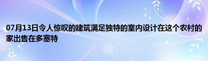 07月13日令人惊叹的建筑满足独特的室内设计在这个农村的家出售在多塞特