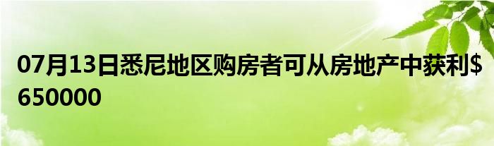 07月13日悉尼地区购房者可从房地产中获利$650000