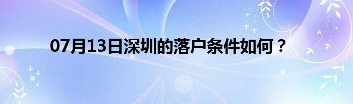 07月13日深圳的落户条件如何？