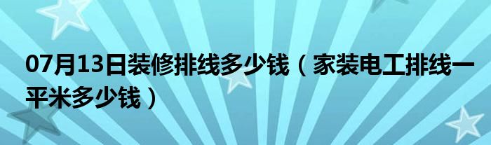 07月13日装修排线多少钱（家装电工排线一平米多少钱）