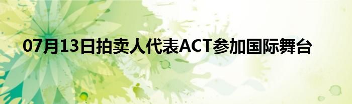 07月13日拍卖人代表ACT参加国际舞台