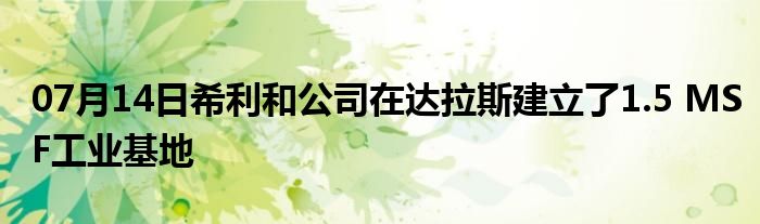 07月14日希利和公司在达拉斯建立了1.5 MSF工业基地