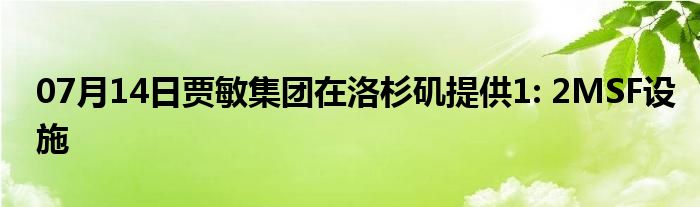 07月14日贾敏集团在洛杉矶提供1: 2MSF设施