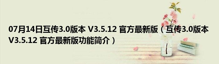 07月14日互传3.0版本 V3.5.12 官方最新版（互传3.0版本 V3.5.12 官方最新版功能简介）