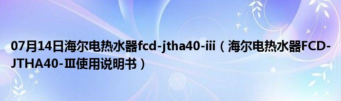 07月14日海尔电热水器fcd-jtha40-iii（海尔电热水器FCD-JTHA40-Ⅲ使用说明书）