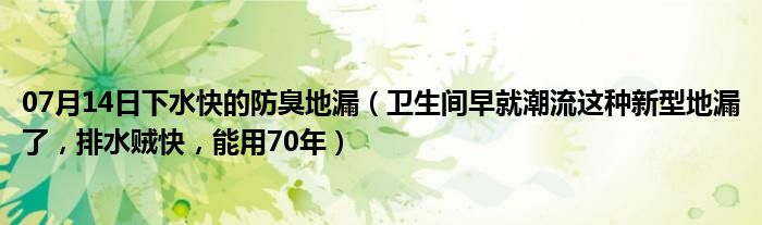 07月14日下水快的防臭地漏（卫生间早就潮流这种新型地漏了，排水贼快，能用70年）