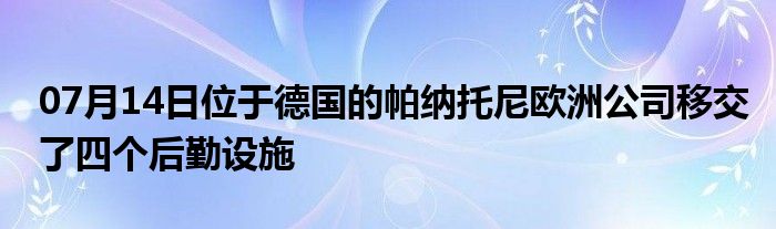 07月14日位于德国的帕纳托尼欧洲公司移交了四个后勤设施