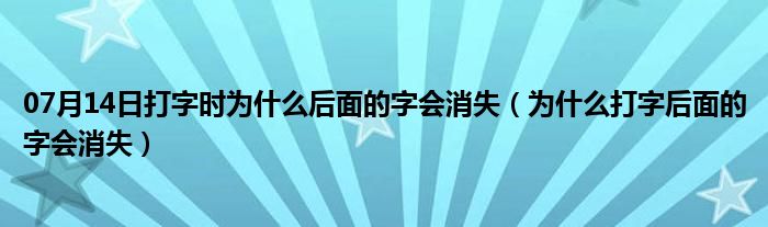 07月14日打字时为什么后面的字会消失（为什么打字后面的字会消失）