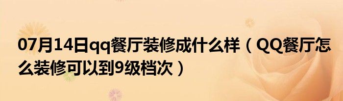 07月14日qq餐厅装修成什么样（QQ餐厅怎么装修可以到9级档次）