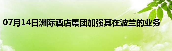 07月14日洲际酒店集团加强其在波兰的业务