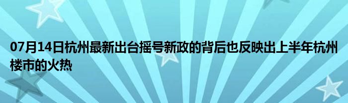 07月14日杭州最新出台摇号新政的背后也反映出上半年杭州楼市的火热