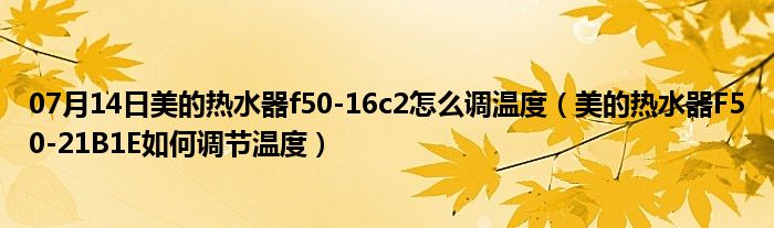 07月14日美的热水器f50-16c2怎么调温度（美的热水器F50-21B1E如何调节温度）