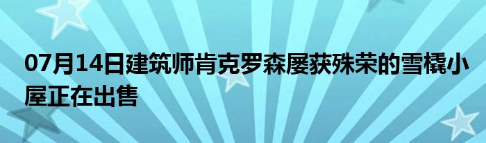 07月14日建筑师肯克罗森屡获殊荣的雪橇小屋正在出售