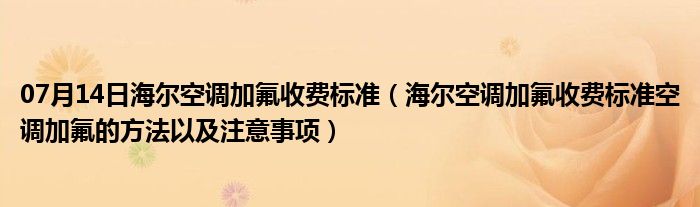 07月14日海尔空调加氟收费标准（海尔空调加氟收费标准空调加氟的方法以及注意事项）