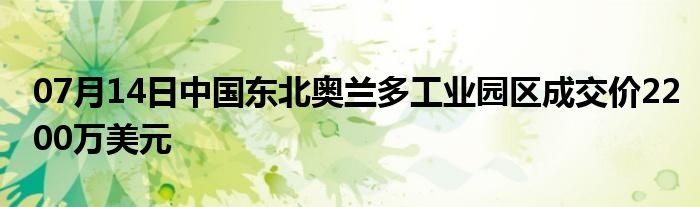 07月14日中国东北奥兰多工业园区成交价2200万美元