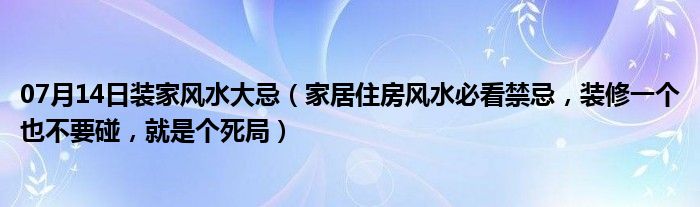 07月14日装家风水大忌（家居住房风水必看禁忌，装修一个也不要碰，就是个死局）