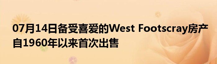 07月14日备受喜爱的West Footscray房产自1960年以来首次出售