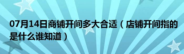 07月14日商铺开间多大合适（店铺开间指的是什么谁知道）