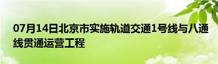 07月14日北京市实施轨道交通1号线与八通线贯通运营工程