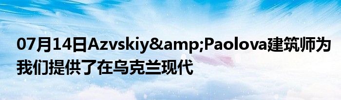 07月14日Azvskiy&Paolova建筑师为我们提供了在乌克兰现代