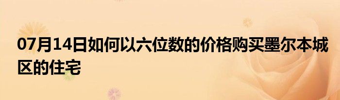 07月14日如何以六位数的价格购买墨尔本城区的住宅