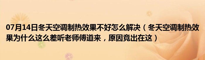 07月14日冬天空调制热效果不好怎么解决（冬天空调制热效果为什么这么差听老师傅道来，原因竟出在这）