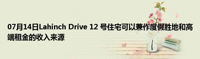 07月14日Lahinch Drive 12 号住宅可以兼作度假胜地和高端租金的收入来源