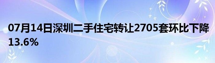 07月14日深圳二手住宅转让2705套环比下降13.6%