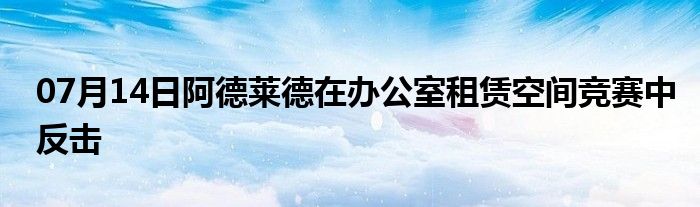 07月14日阿德莱德在办公室租赁空间竞赛中反击