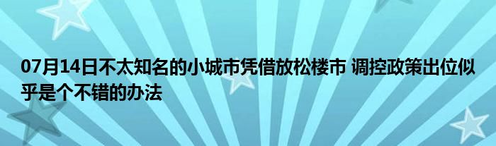 07月14日不太知名的小城市凭借放松楼市 调控政策出位似乎是个不错的办法