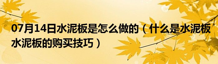 07月14日水泥板是怎么做的（什么是水泥板水泥板的购买技巧）