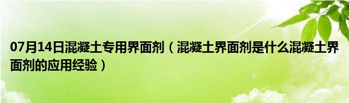 07月14日混凝土专用界面剂（混凝土界面剂是什么混凝土界面剂的应用经验）