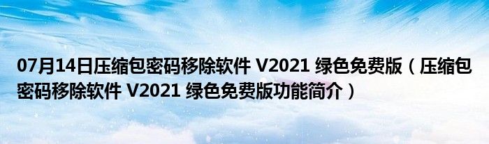 07月14日压缩包密码移除软件 V2021 绿色免费版（压缩包密码移除软件 V2021 绿色免费版功能简介）