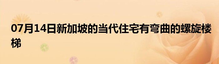 07月14日新加坡的当代住宅有弯曲的螺旋楼梯