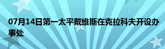 07月14日第一太平戴维斯在克拉科夫开设办事处