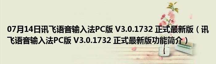 07月14日讯飞语音输入法PC版 V3.0.1732 正式最新版（讯飞语音输入法PC版 V3.0.1732 正式最新版功能简介）