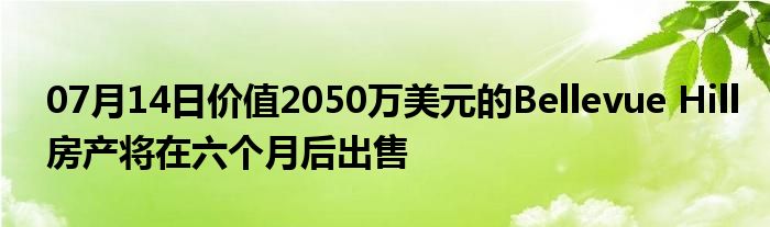 07月14日价值2050万美元的Bellevue Hill房产将在六个月后出售