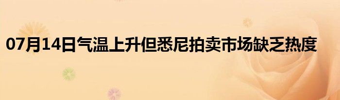 07月14日气温上升但悉尼拍卖市场缺乏热度