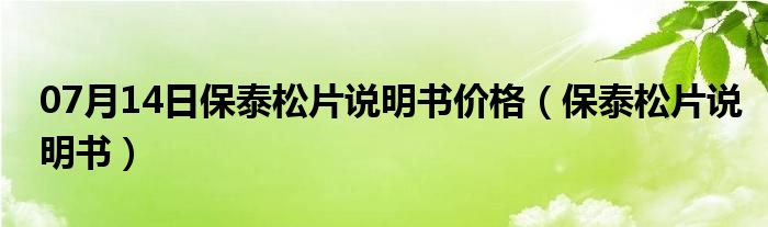 07月14日保泰松片说明书价格（保泰松片说明书）