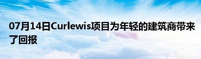 07月14日Curlewis项目为年轻的建筑商带来了回报