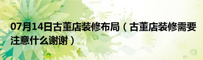 07月14日古董店装修布局（古董店装修需要注意什么谢谢）