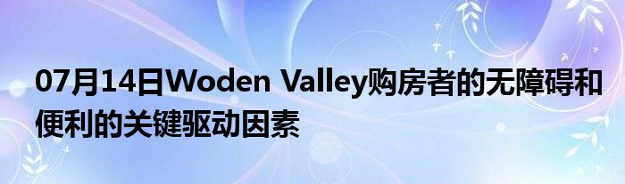 07月14日Woden Valley购房者的无障碍和便利的关键驱动因素