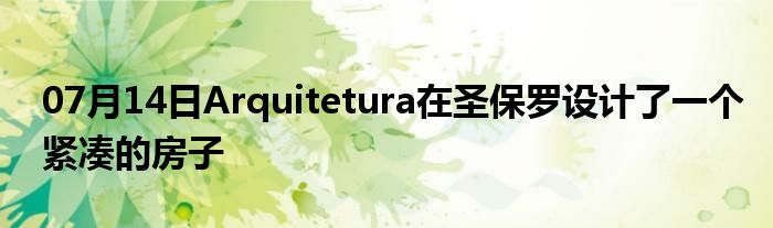 07月14日Arquitetura在圣保罗设计了一个紧凑的房子