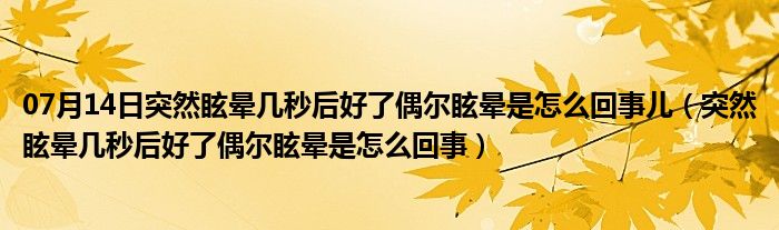 07月14日突然眩晕几秒后好了偶尔眩晕是怎么回事儿（突然眩晕几秒后好了偶尔眩晕是怎么回事）