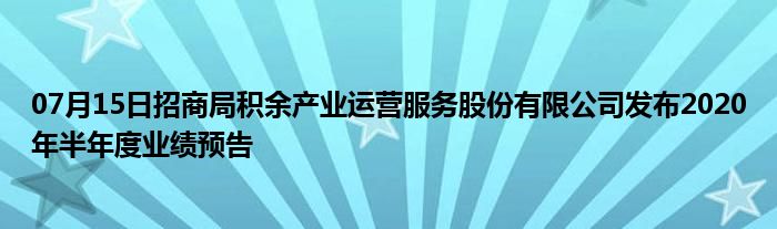 07月15日招商局积余产业运营服务股份有限公司发布2020年半年度业绩预告