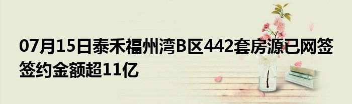 07月15日泰禾福州湾B区442套房源已网签 签约金额超11亿