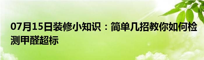 07月15日装修小知识：简单几招教你如何检测甲醛超标