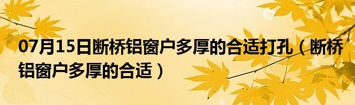 07月15日断桥铝窗户多厚的合适打孔（断桥铝窗户多厚的合适）