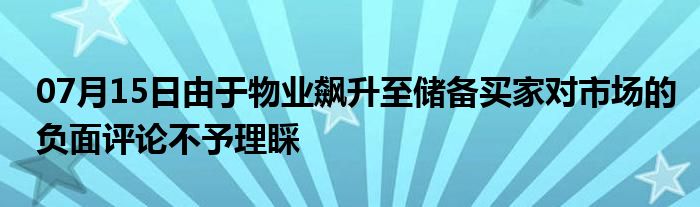 07月15日由于物业飙升至储备买家对市场的负面评论不予理睬